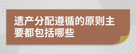 遗产分配遵循的原则主要都包括哪些