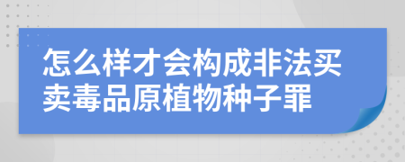 怎么样才会构成非法买卖毒品原植物种子罪