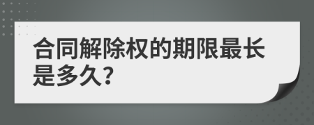 合同解除权的期限最长是多久？