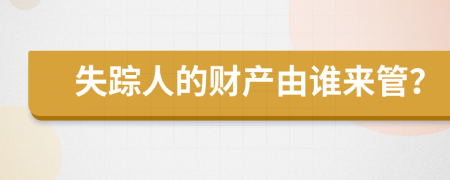 失踪人的财产由谁来管？