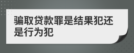 骗取贷款罪是结果犯还是行为犯