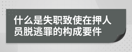 什么是失职致使在押人员脱逃罪的构成要件