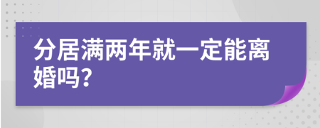 分居满两年就一定能离婚吗？