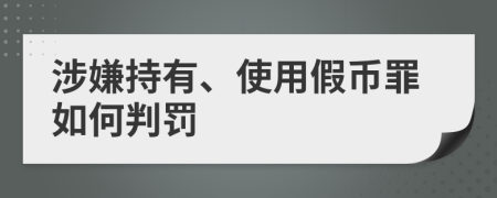 涉嫌持有、使用假币罪如何判罚