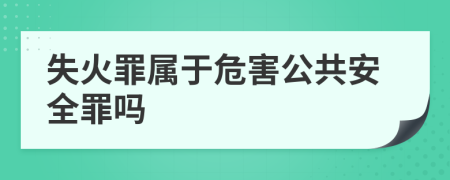 失火罪属于危害公共安全罪吗