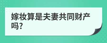 嫁妆算是夫妻共同财产吗?