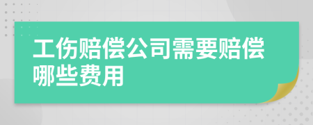 工伤赔偿公司需要赔偿哪些费用