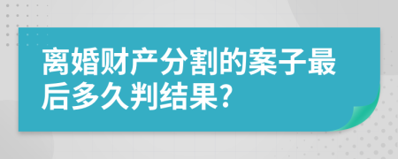 离婚财产分割的案子最后多久判结果?