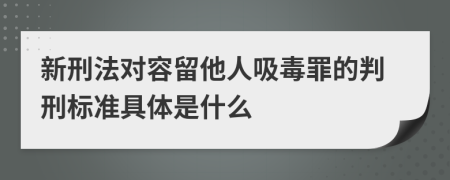 新刑法对容留他人吸毒罪的判刑标准具体是什么