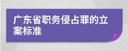 广东省职务侵占罪的立案标准