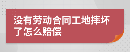 没有劳动合同工地摔坏了怎么赔偿