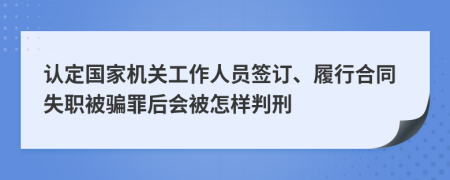 认定国家机关工作人员签订、履行合同失职被骗罪后会被怎样判刑