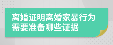 离婚证明离婚家暴行为需要准备哪些证据