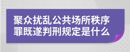 聚众扰乱公共场所秩序罪既遂判刑规定是什么