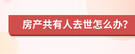 房产共有人去世怎么办？