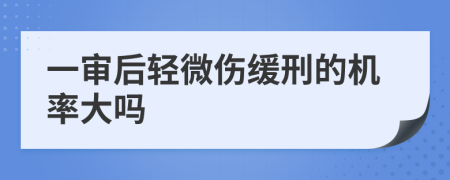 一审后轻微伤缓刑的机率大吗