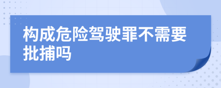 构成危险驾驶罪不需要批捕吗