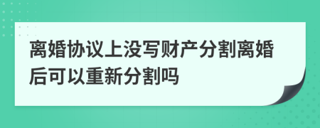 离婚协议上没写财产分割离婚后可以重新分割吗