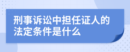 刑事诉讼中担任证人的法定条件是什么