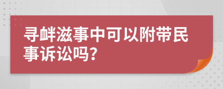 寻衅滋事中可以附带民事诉讼吗？