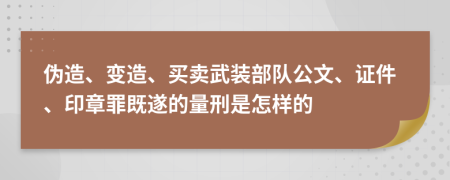 伪造、变造、买卖武装部队公文、证件、印章罪既遂的量刑是怎样的