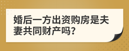 婚后一方出资购房是夫妻共同财产吗？