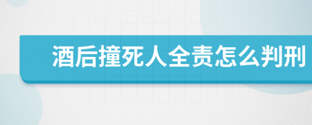 酒后撞死人全责怎么判刑