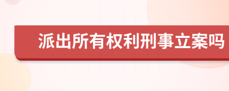 派出所有权利刑事立案吗