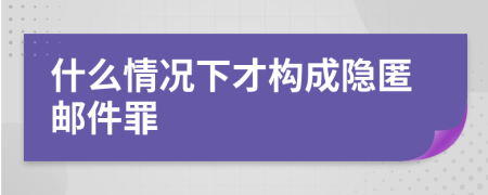 什么情况下才构成隐匿邮件罪