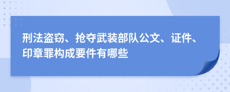 刑法盗窃、抢夺武装部队公文、证件、印章罪构成要件有哪些