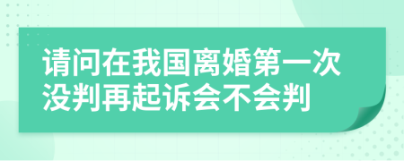 请问在我国离婚第一次没判再起诉会不会判