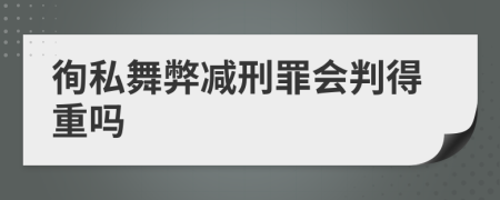 徇私舞弊减刑罪会判得重吗