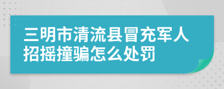 三明市清流县冒充军人招摇撞骗怎么处罚