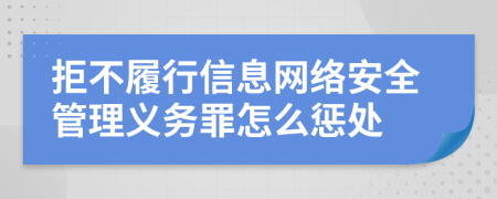 拒不履行信息网络安全管理义务罪怎么惩处