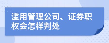 滥用管理公司、证券职权会怎样判处