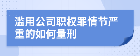 滥用公司职权罪情节严重的如何量刑