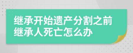 继承开始遗产分割之前继承人死亡怎么办