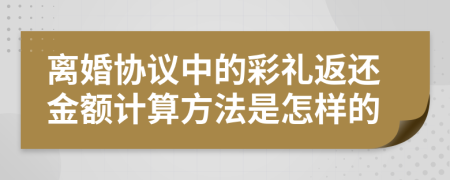 离婚协议中的彩礼返还金额计算方法是怎样的