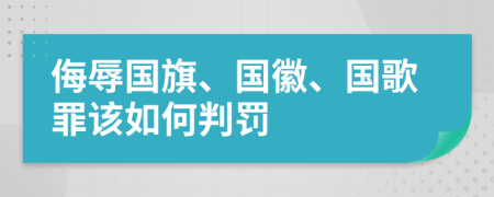 侮辱国旗、国徽、国歌罪该如何判罚