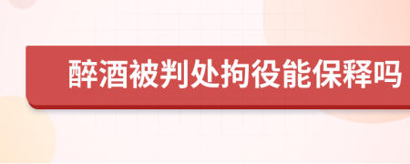 醉酒被判处拘役能保释吗