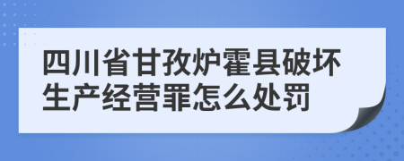 四川省甘孜炉霍县破坏生产经营罪怎么处罚