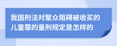 我国刑法对聚众阻碍被收买的儿童罪的量刑规定是怎样的