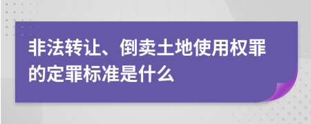 非法转让、倒卖土地使用权罪的定罪标准是什么