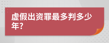 虚假出资罪最多判多少年?