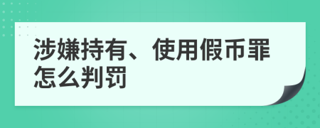 涉嫌持有、使用假币罪怎么判罚