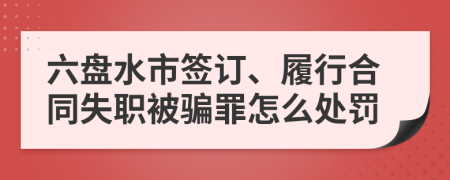 六盘水市签订、履行合同失职被骗罪怎么处罚