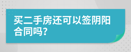 买二手房还可以签阴阳合同吗？