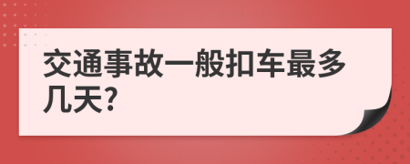 交通事故一般扣车最多几天?