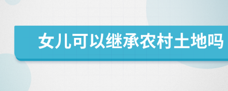 女儿可以继承农村土地吗