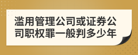 滥用管理公司或证券公司职权罪一般判多少年